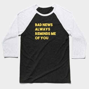 Bad News Always Reminds Me Of You, mustard Baseball T-Shirt